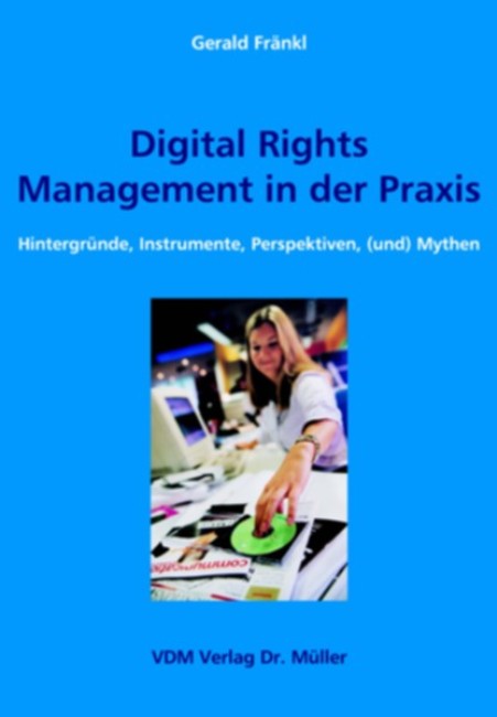 Informationsseite zum Buch Gerald Fränkl: Digital Rights Management in der Praxis - Hintergründe, Instrumente, Perspektiven, (und) Mythen von Gerald Fränkl